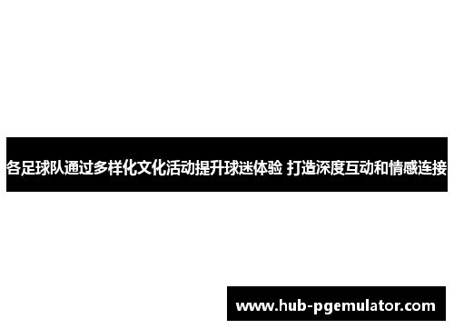 各足球队通过多样化文化活动提升球迷体验 打造深度互动和情感连接