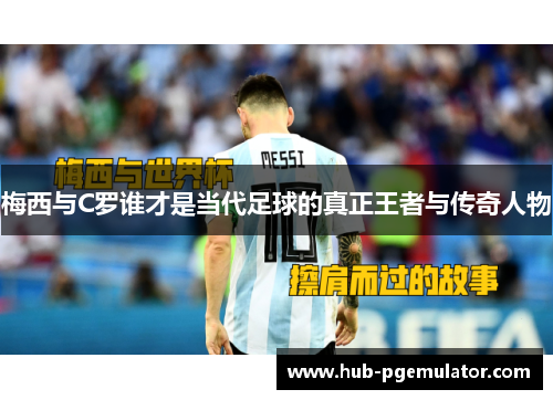 梅西与C罗谁才是当代足球的真正王者与传奇人物