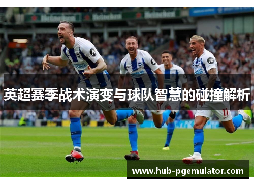 英超赛季战术演变与球队智慧的碰撞解析
