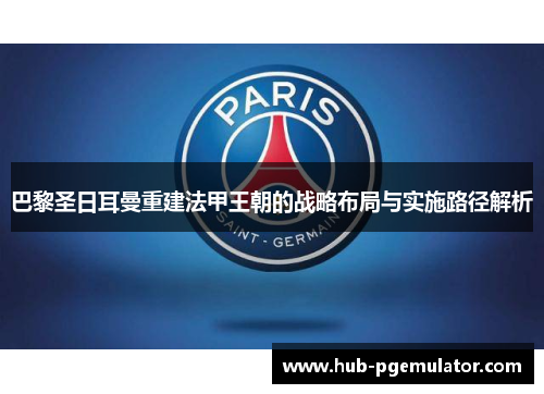 巴黎圣日耳曼重建法甲王朝的战略布局与实施路径解析