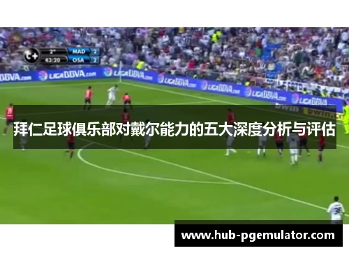 拜仁足球俱乐部对戴尔能力的五大深度分析与评估