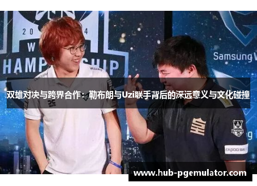 双雄对决与跨界合作：勒布朗与Uzi联手背后的深远意义与文化碰撞