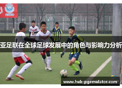 亚足联在全球足球发展中的角色与影响力分析