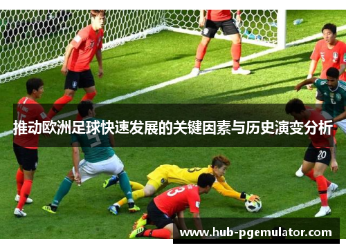 推动欧洲足球快速发展的关键因素与历史演变分析