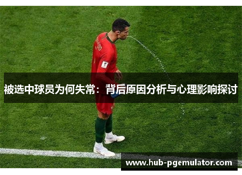 被选中球员为何失常:背后原因分析与心理影响探讨