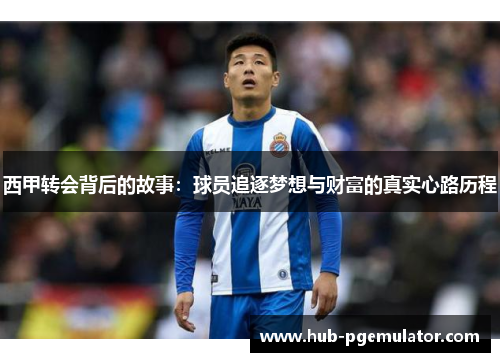 西甲转会背后的故事:球员追逐梦想与财富的真实心路历程