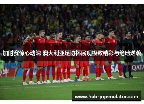 加时赛惊心动魄 澳大利亚足协杯展现极致精彩与绝地逆袭 加时赛惊心动魄 澳大利亚足协杯展现极致精彩与绝地逆袭