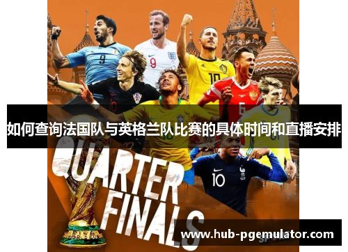 如何查询法国队与英格兰队比赛的具体时间和直播安排