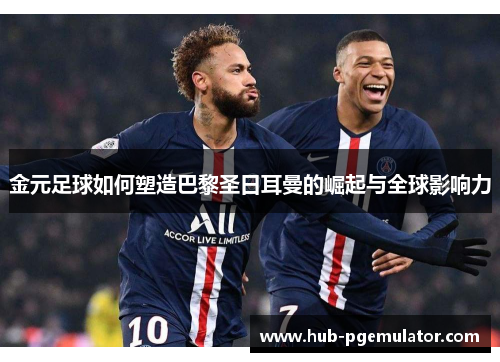 金元足球如何塑造巴黎圣日耳曼的崛起与全球影响力