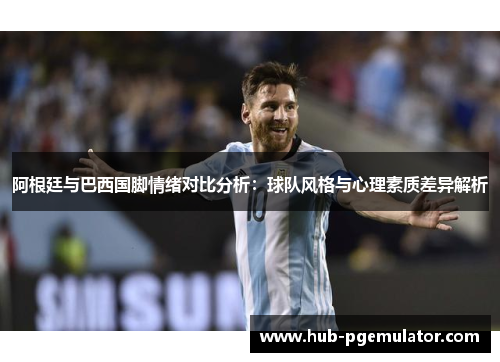 阿根廷与巴西国脚情绪对比分析:球队风格与心理素质差异解析 阿根廷与巴西国脚情绪对比分析:球队风格与心理素质差异解析