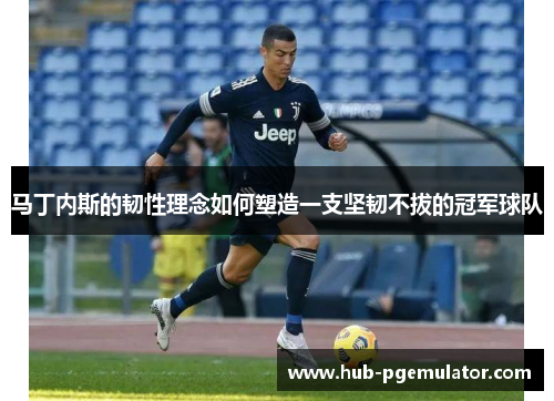 马丁内斯的韧性理念如何塑造一支坚韧不拔的冠军球队