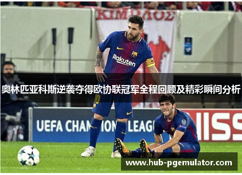 奥林匹亚科斯逆袭夺得欧协联冠军全程回顾及精彩瞬间分析 奥林匹亚科斯逆袭夺得欧协联冠军全程回顾及精彩瞬间分析