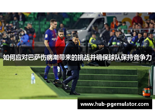 如何应对巴萨伤病潮带来的挑战并确保球队保持竞争力