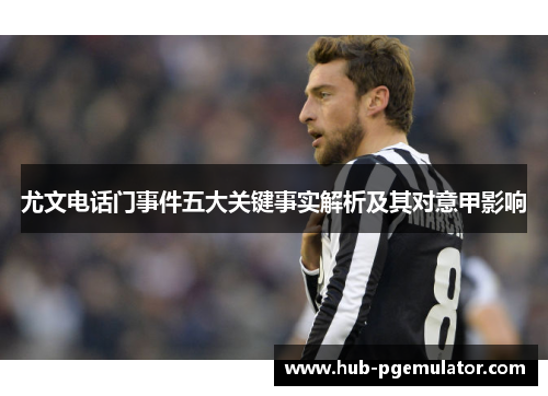 尤文电话门事件五大关键事实解析及其对意甲影响