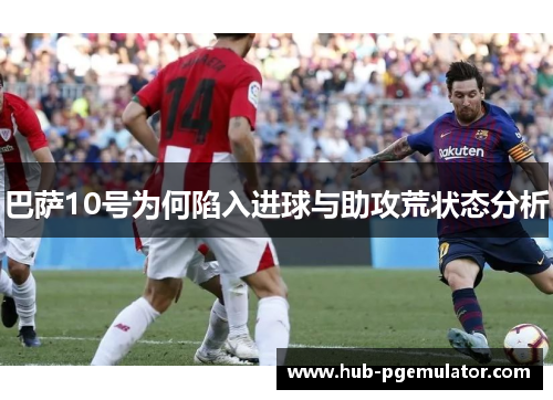 巴萨10号为何陷入进球与助攻荒状态分析