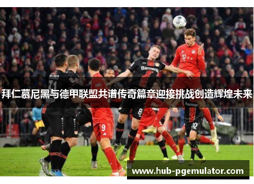 拜仁慕尼黑与德甲联盟共谱传奇篇章迎接挑战创造辉煌未来