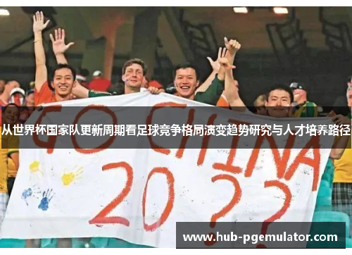从世界杯国家队更新周期看足球竞争格局演变趋势研究与人才培养路径