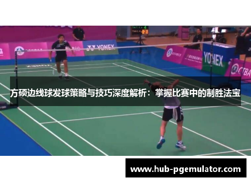 方硕边线球发球策略与技巧深度解析：掌握比赛中的制胜法宝