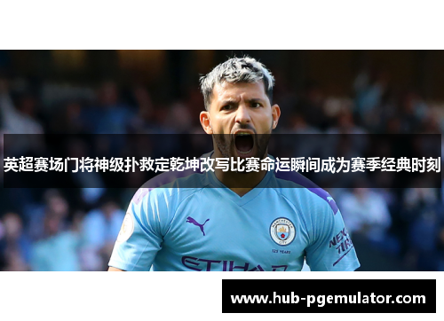 英超赛场门将神级扑救定乾坤改写比赛命运瞬间成为赛季经典时刻 英超赛场门将神级扑救定乾坤改写比赛命运瞬间成为赛季经典时刻