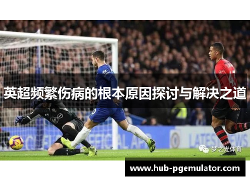 英超频繁伤病的根本原因探讨与解决之道 英超频繁伤病的根本原因探讨与解决之道