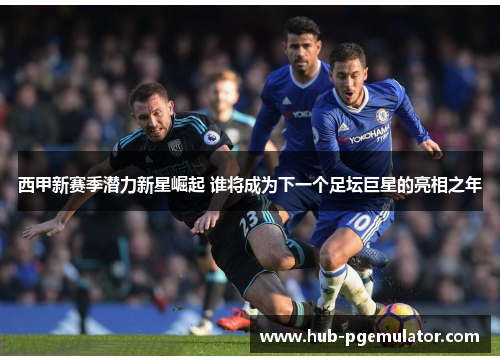 西甲新赛季潜力新星崛起 谁将成为下一个足坛巨星的亮相之年