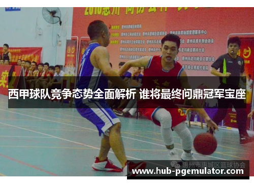 西甲球队竞争态势全面解析 谁将最终问鼎冠军宝座