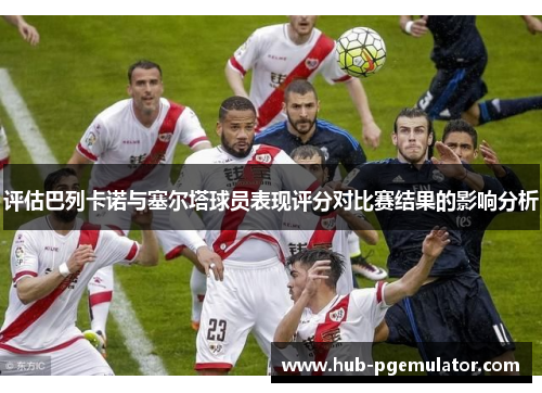 评估巴列卡诺与塞尔塔球员表现评分对比赛结果的影响分析 评估巴列卡诺与塞尔塔球员表现评分对比赛结果的影响分析