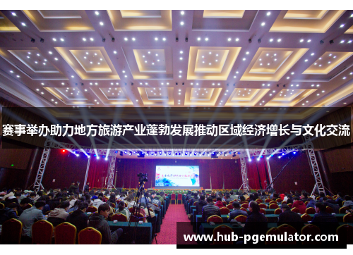 赛事举办助力地方旅游产业蓬勃发展推动区域经济增长与文化交流