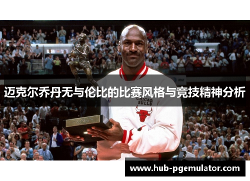 迈克尔乔丹无与伦比的比赛风格与竞技精神分析
