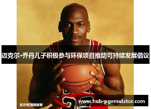 迈克尔·乔丹儿子积极参与环保项目推动可持续发展倡议