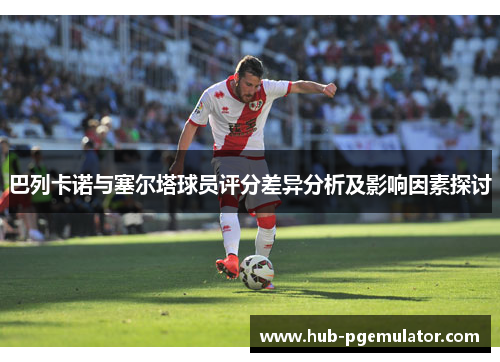 巴列卡诺与塞尔塔球员评分差异分析及影响因素探讨